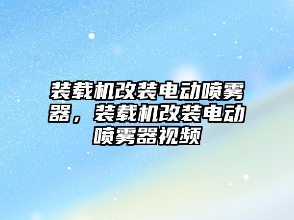 裝載機改裝電動噴霧器，裝載機改裝電動噴霧器視頻