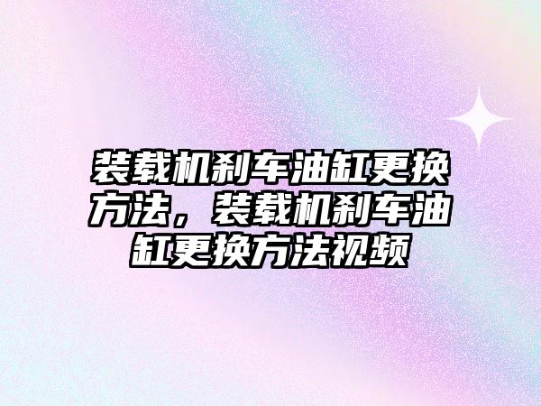 裝載機(jī)剎車油缸更換方法，裝載機(jī)剎車油缸更換方法視頻