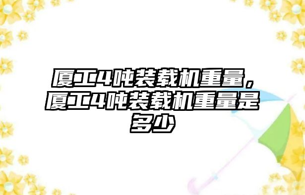 廈工4噸裝載機重量，廈工4噸裝載機重量是多少