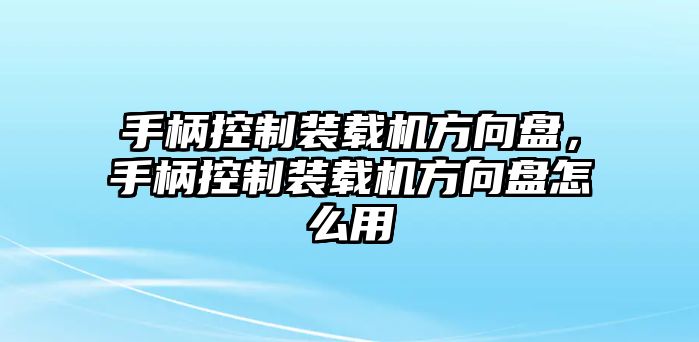 手柄控制裝載機(jī)方向盤(pán)，手柄控制裝載機(jī)方向盤(pán)怎么用