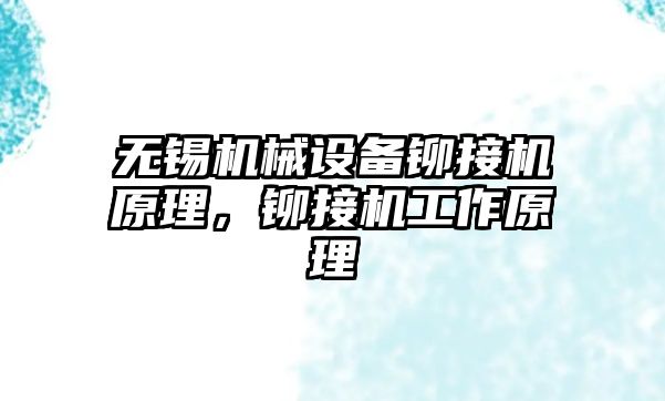 無錫機械設(shè)備鉚接機原理，鉚接機工作原理