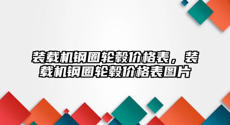 裝載機(jī)鋼圈輪轂價(jià)格表，裝載機(jī)鋼圈輪轂價(jià)格表圖片