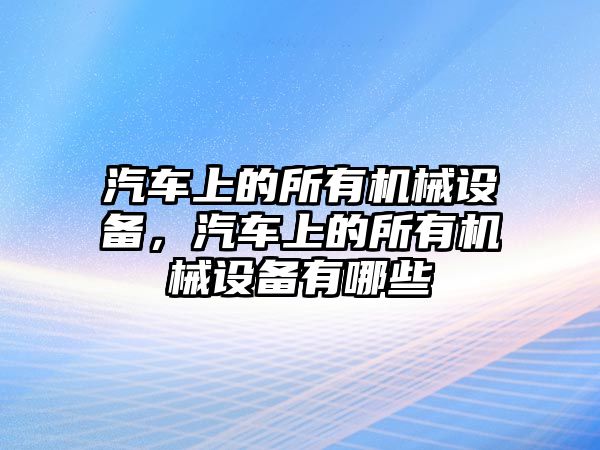 汽車上的所有機(jī)械設(shè)備，汽車上的所有機(jī)械設(shè)備有哪些