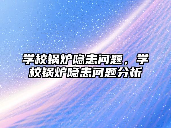 學校鍋爐隱患問題，學校鍋爐隱患問題分析