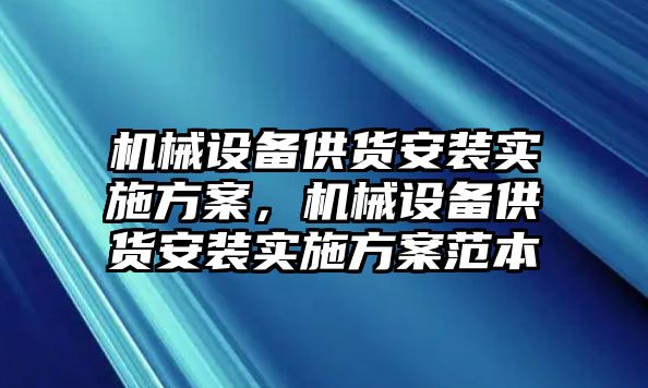 機械設(shè)備供貨安裝實施方案，機械設(shè)備供貨安裝實施方案范本