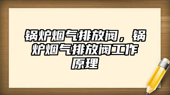 鍋爐煙氣排放閥，鍋爐煙氣排放閥工作原理