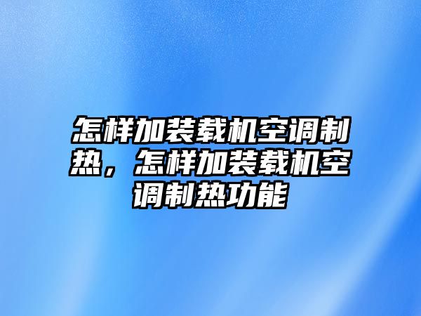 怎樣加裝載機(jī)空調(diào)制熱，怎樣加裝載機(jī)空調(diào)制熱功能