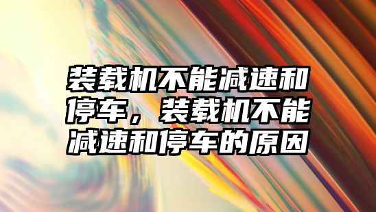 裝載機(jī)不能減速和停車，裝載機(jī)不能減速和停車的原因