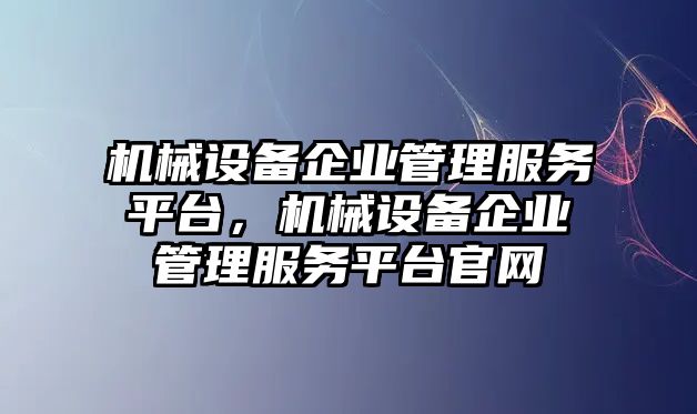 機(jī)械設(shè)備企業(yè)管理服務(wù)平臺(tái)，機(jī)械設(shè)備企業(yè)管理服務(wù)平臺(tái)官網(wǎng)