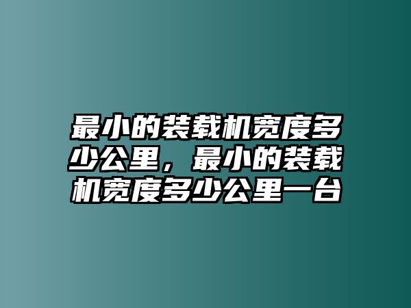 最小的裝載機(jī)寬度多少公里，最小的裝載機(jī)寬度多少公里一臺(tái)