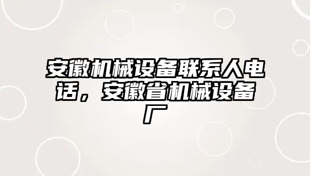 安徽機(jī)械設(shè)備聯(lián)系人電話，安徽省機(jī)械設(shè)備廠