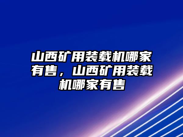 山西礦用裝載機(jī)哪家有售，山西礦用裝載機(jī)哪家有售